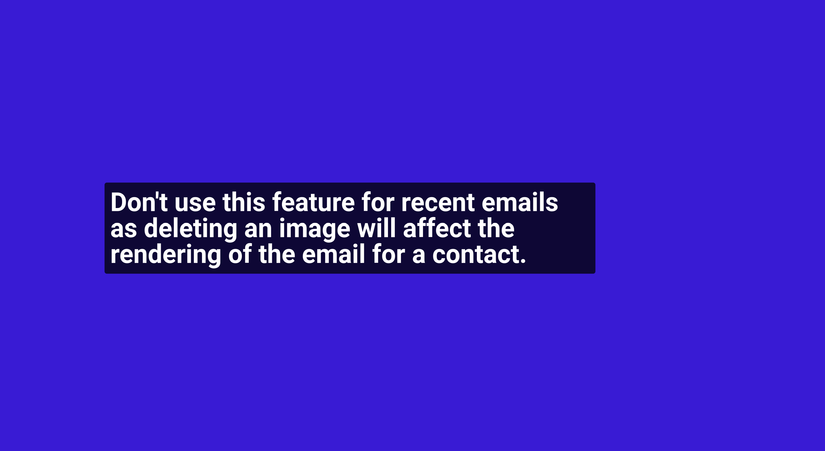 Don't use this feature for recent emails as deleting an image will affect the rendering of the email for a contact.