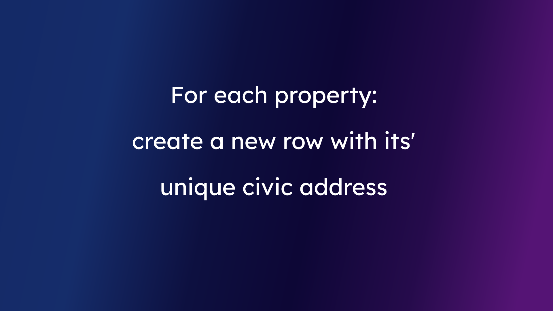 For each property: create a new row with its' unique civic address