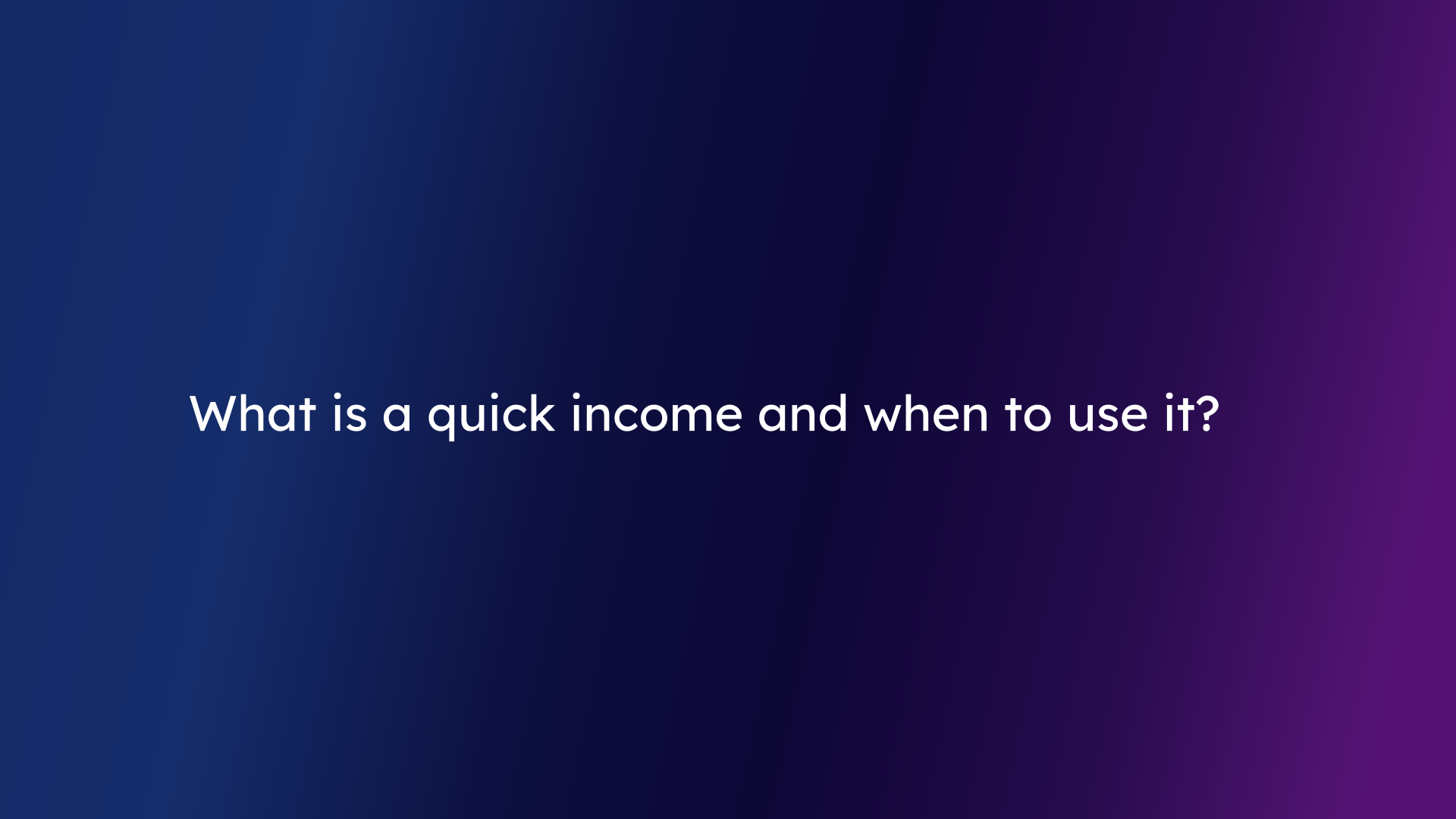 What is a quick income and when to use it?