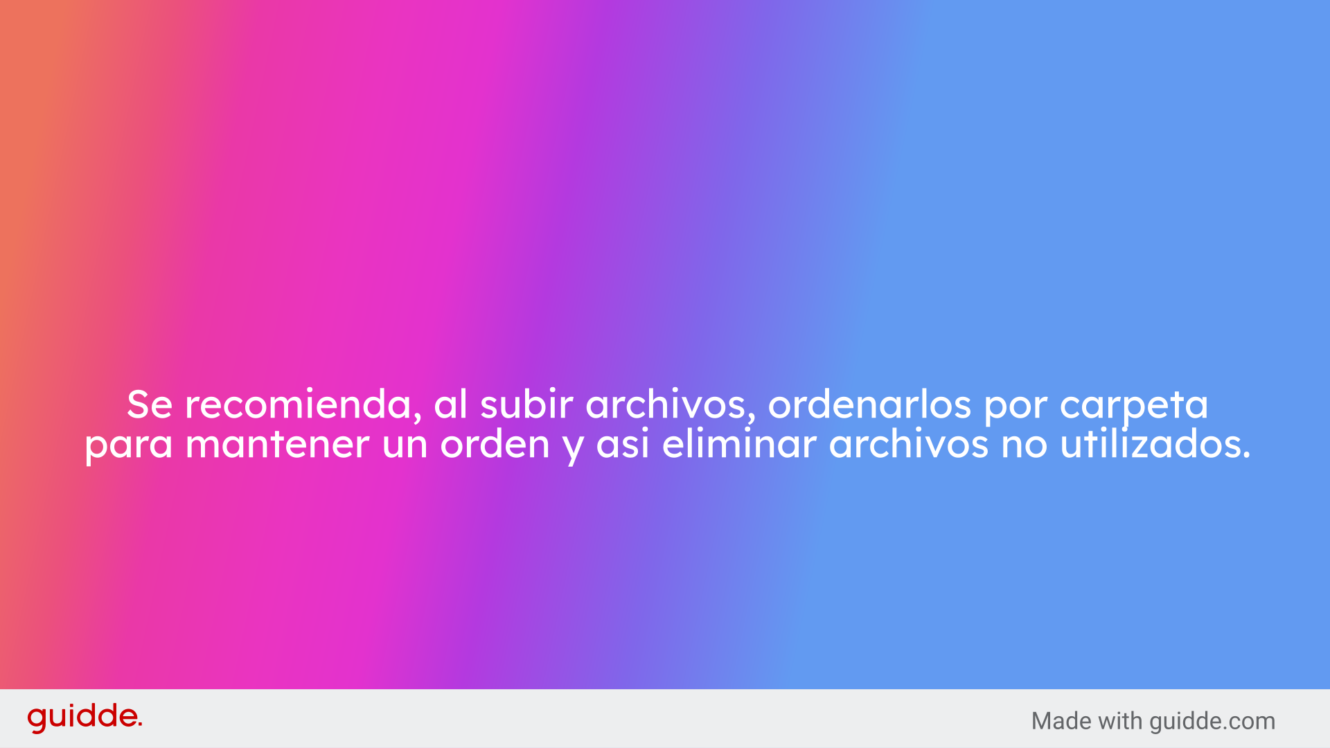 Se recomienda, al subir archivos, ordenarlos por carpeta
para mantener un orden y asi eliminar archivos no utilizados.
