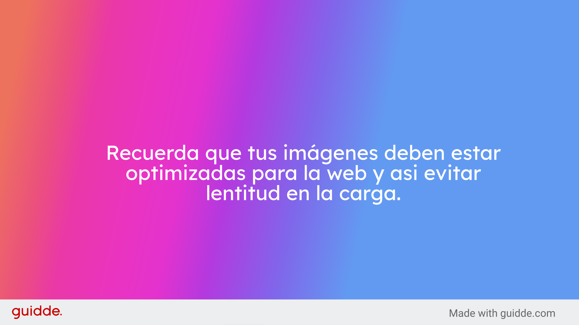 Recuerda que tus imágenes deben estar optimizadas para la web y asi evitar lentitud en la carga.