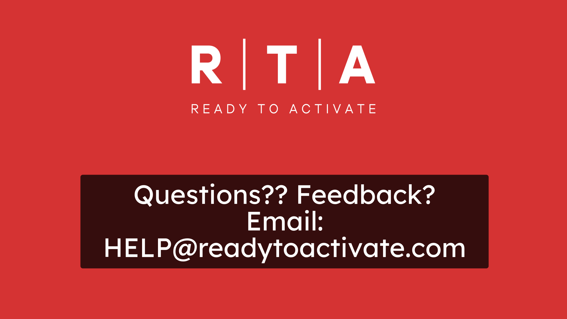 Questions?? Feedback?
Email:
HELP@readytoactivate.com