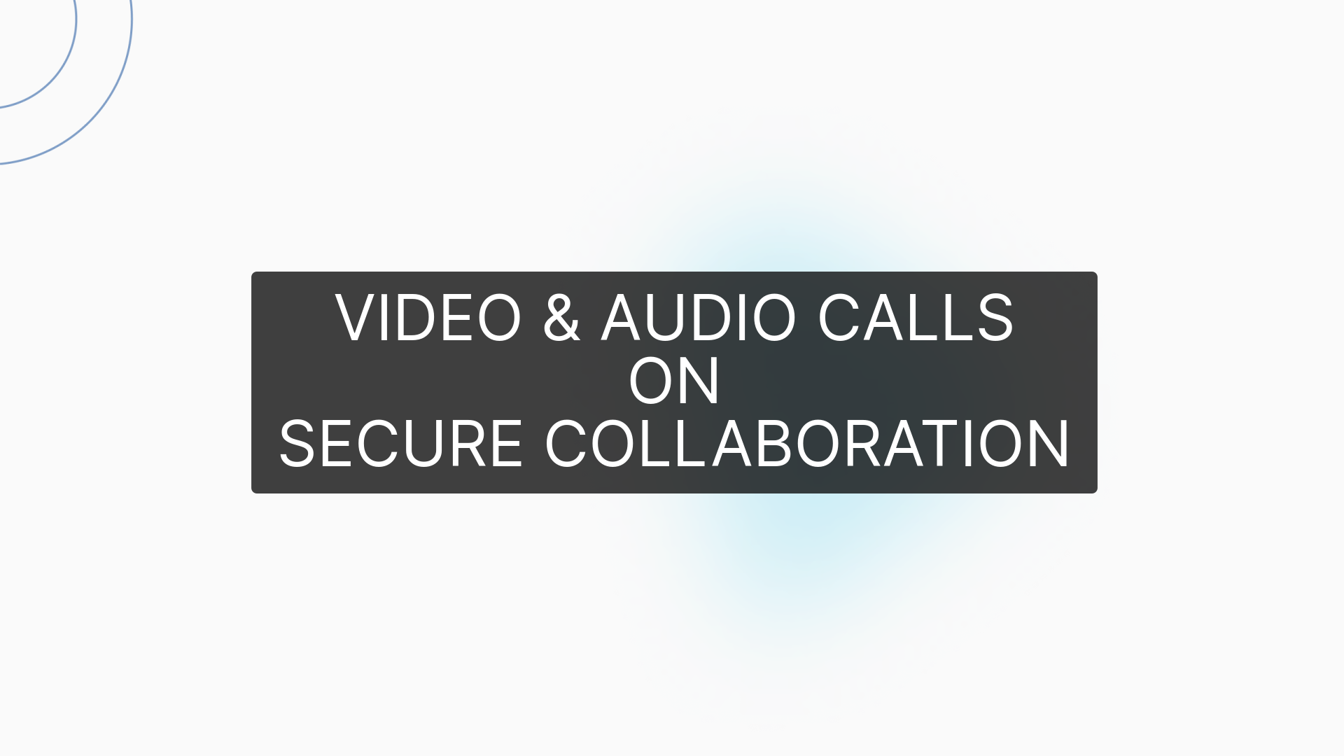 VIDEO & AUDIO CALLS
ON
SECURE COLLABORATION