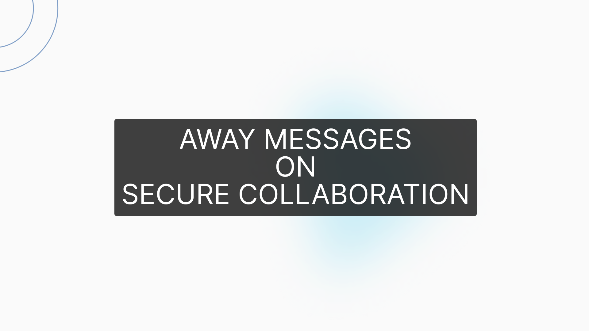 AWAY MESSAGES
ON
SECURE COLLABORATION