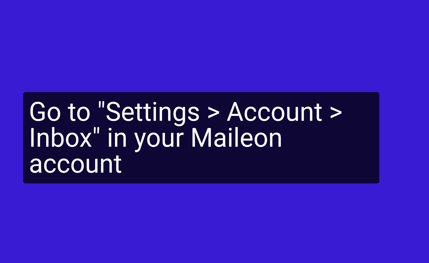 Go to 'Settings > Account > Inbox' in your Maileon account
