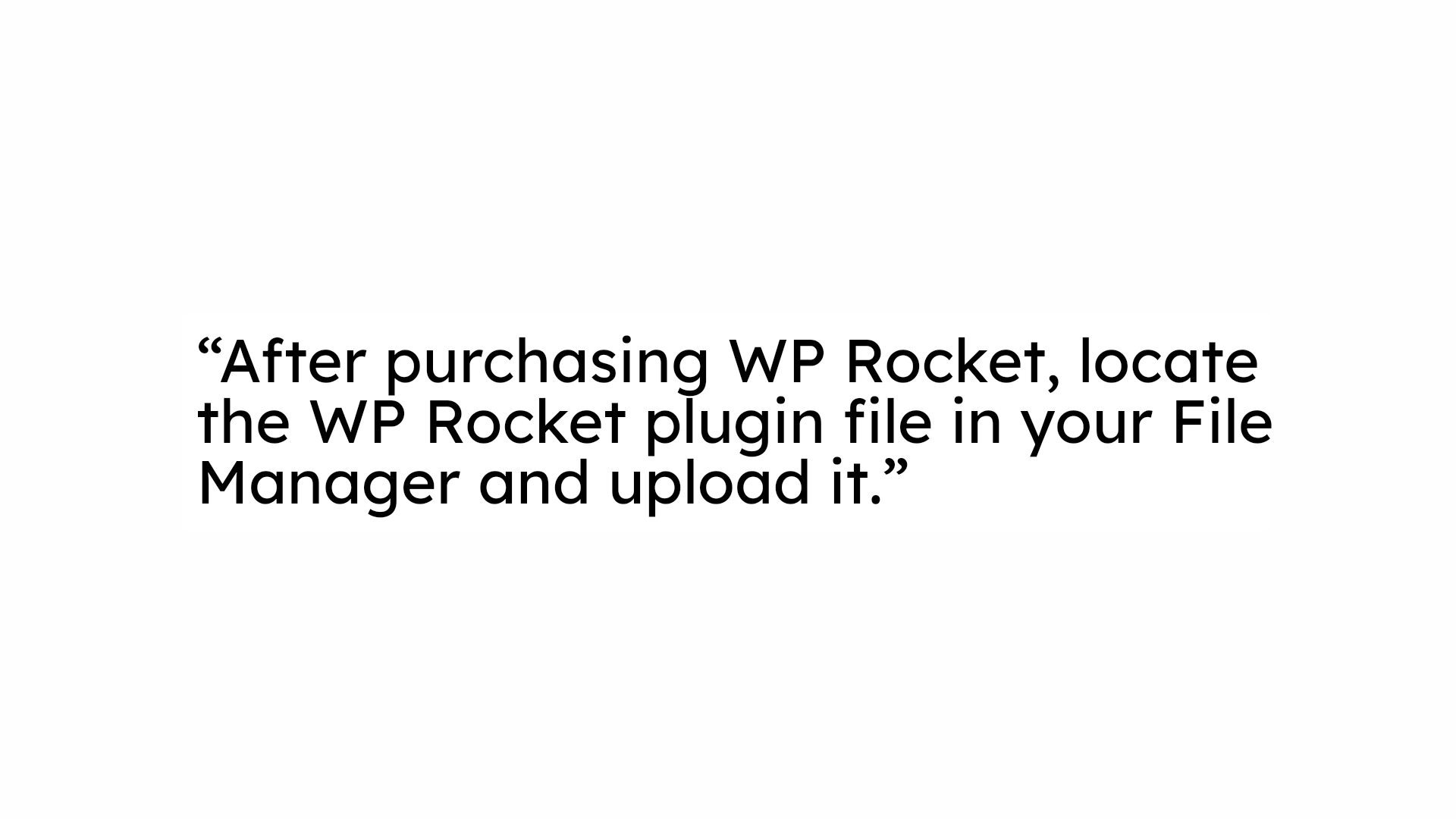 “After purchasing WP Rocket, locate the WP Rocket plugin file in your File Manager and upload it.”