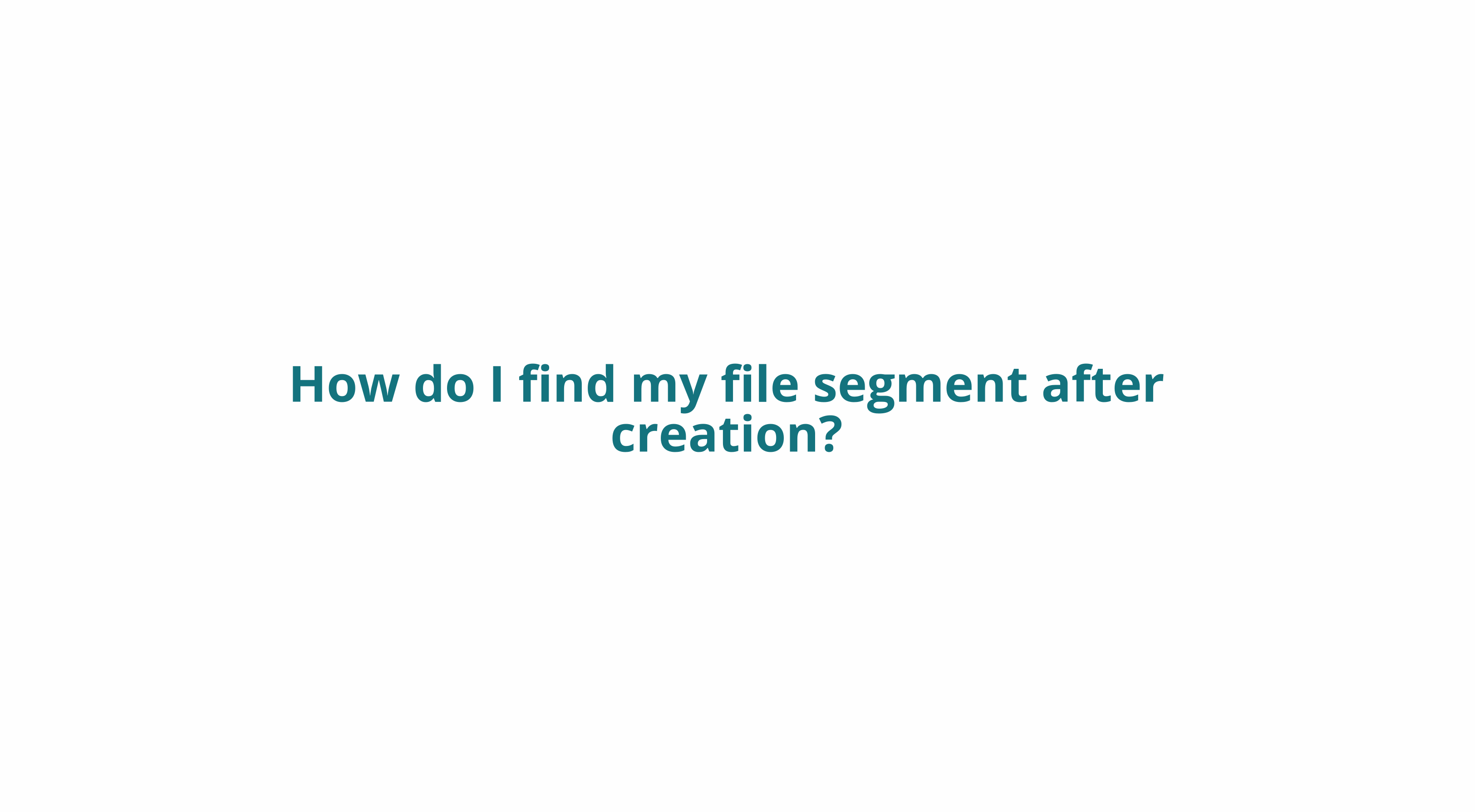 How do I find my file segment after creation?