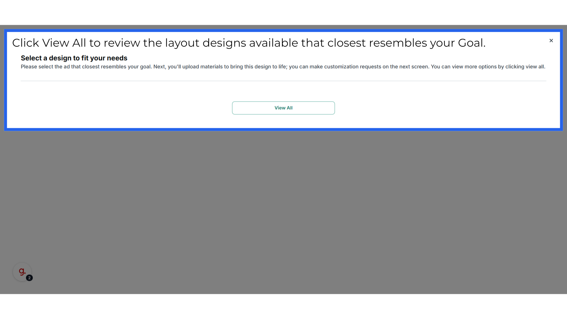 Click 'Select a design to fit your needs Please select the ad that closest resembles your goal. Next, you'll upload materials to bring this design to life; you can make customization requests on the next...'